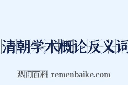 清朝学术概论反义词是什么意思的图片